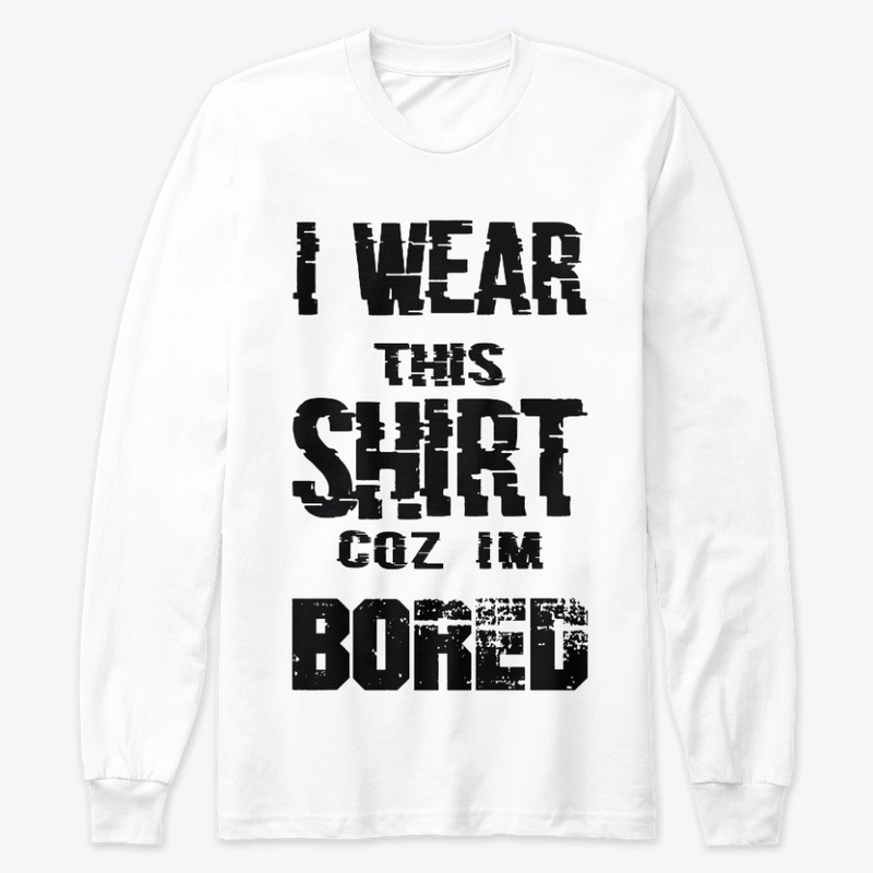 i wear this shirt coz im bored