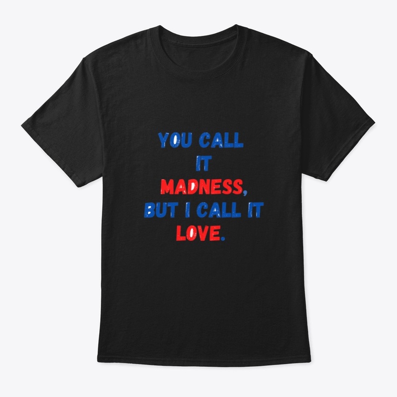 You call it madness, but I call it love