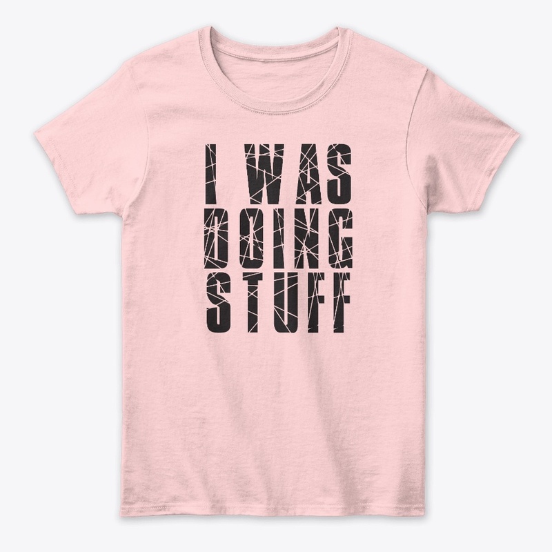 I WAS DOING STUFF