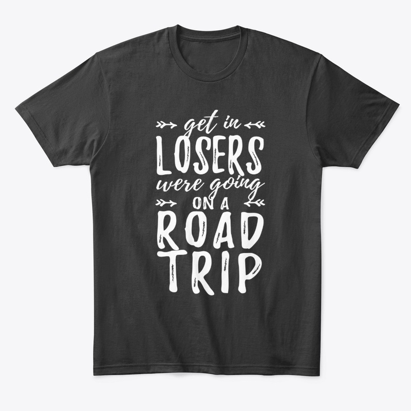 Get In Losers Were Going On A Road Trip