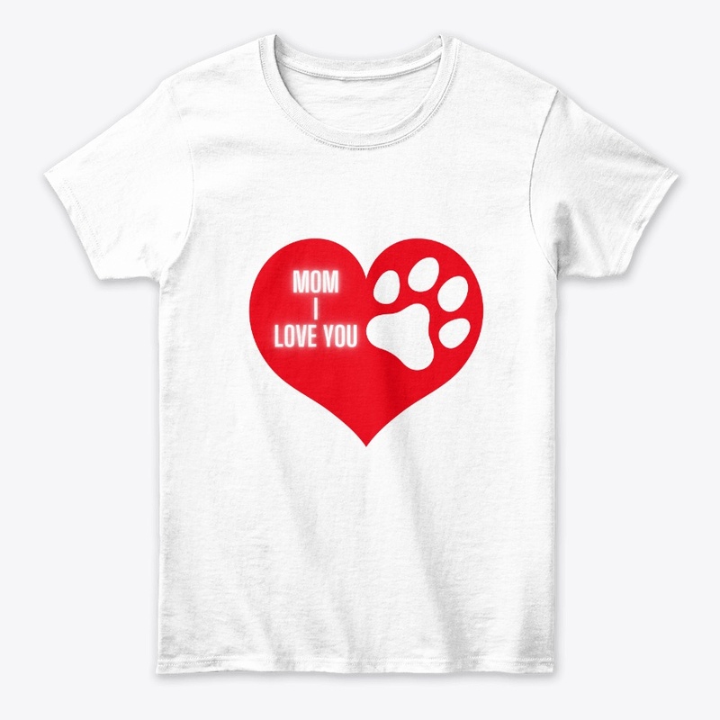 Mom I Love You - Dog Mom's Tshirts