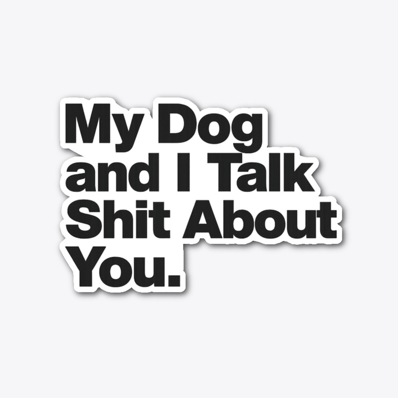 My Dog and I Talk Shit About You
