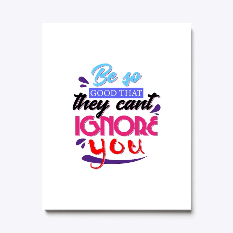 Be So Good that they can't Ignore You