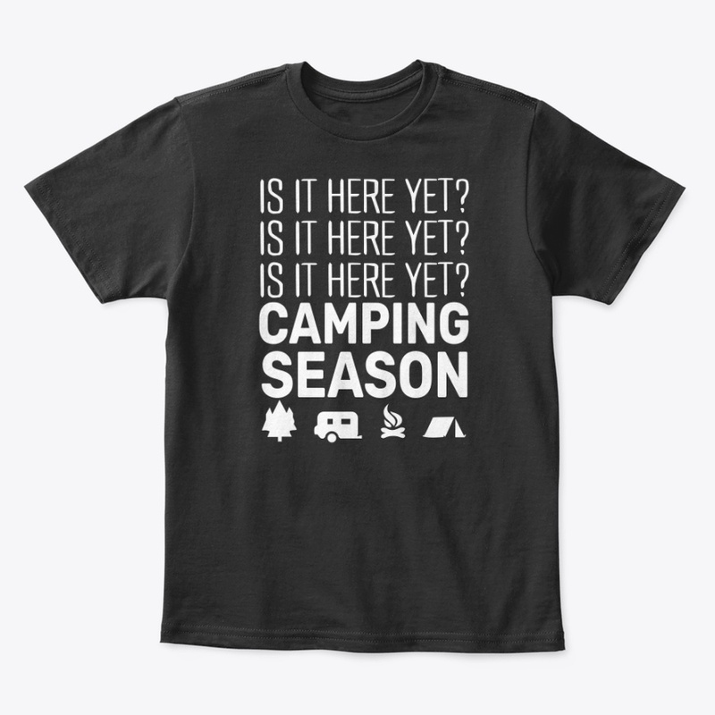 Is it here yet? Camping season shirt