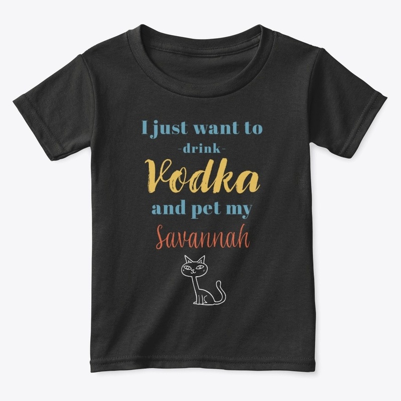 Drink Vodka and Pet My Savannah Cat