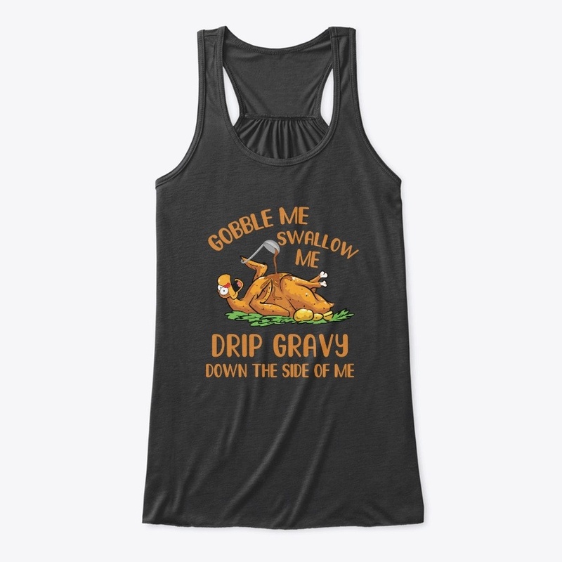 Gobble Me Swallow Me Drip Gravy Funny