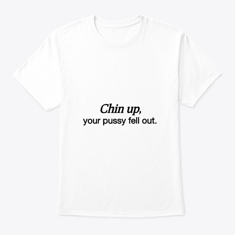 Chin Up, your ***** fell out