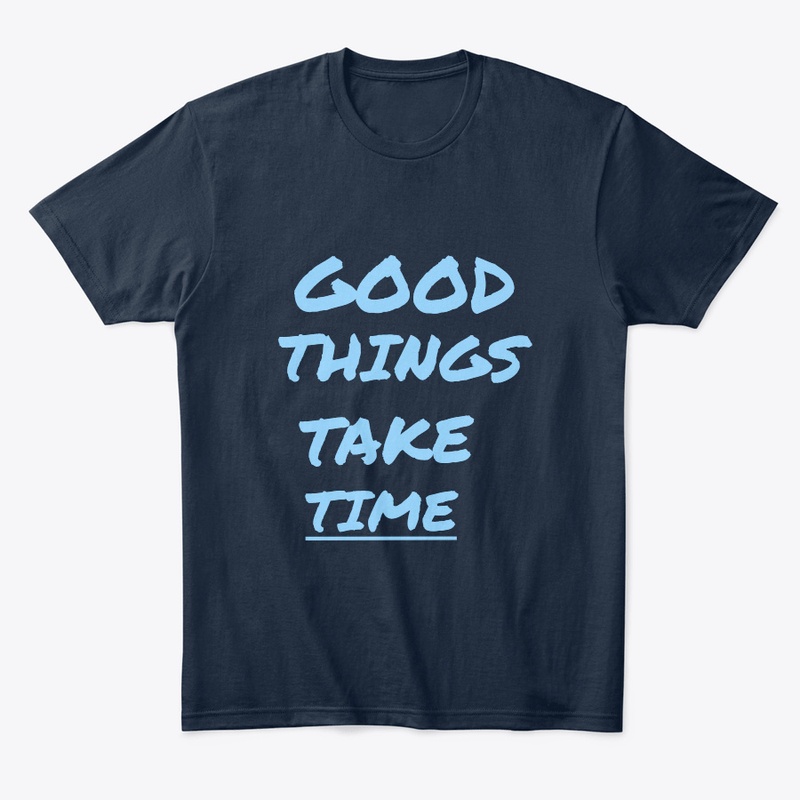 GOOD THINGS TAKE TIME