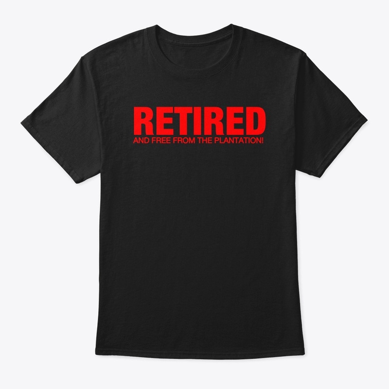RETIRED AND FREE FROM THE PLANTATION!