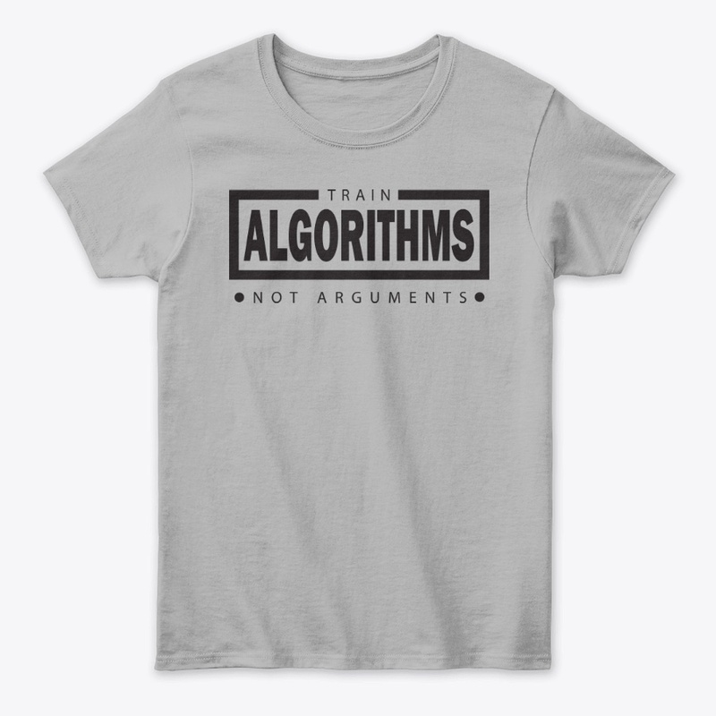 Train Algorithms, Not Arguments –- tees