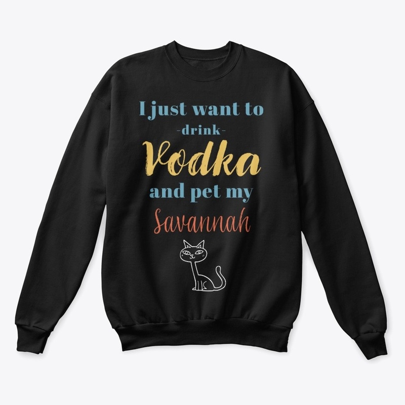 Drink Vodka and Pet My Savannah Cat