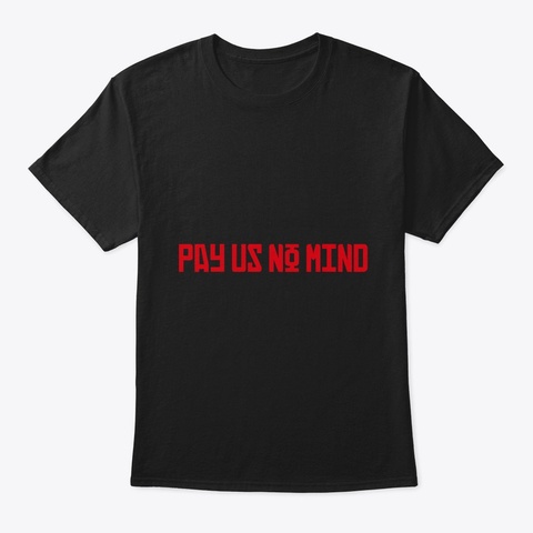 Pay Us No Mind Black T-Shirt Front