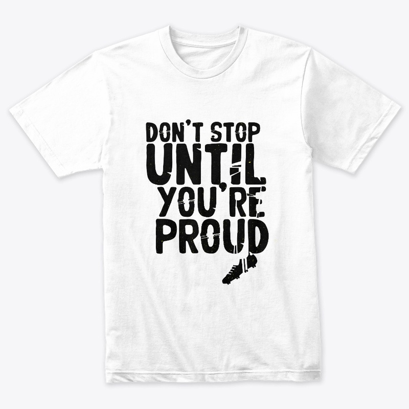 Don't Stop Until You're Pround T-Shirts