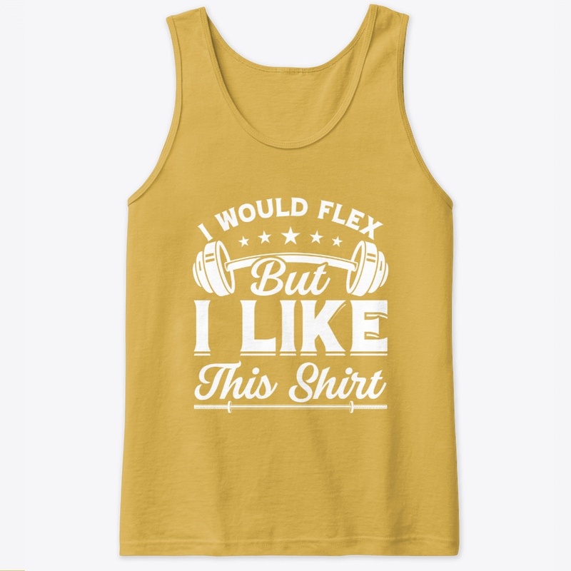 I Would Flex But I Like This shirt