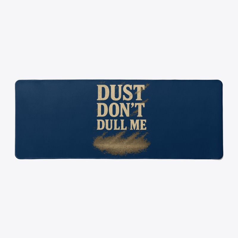Dust don't dull me