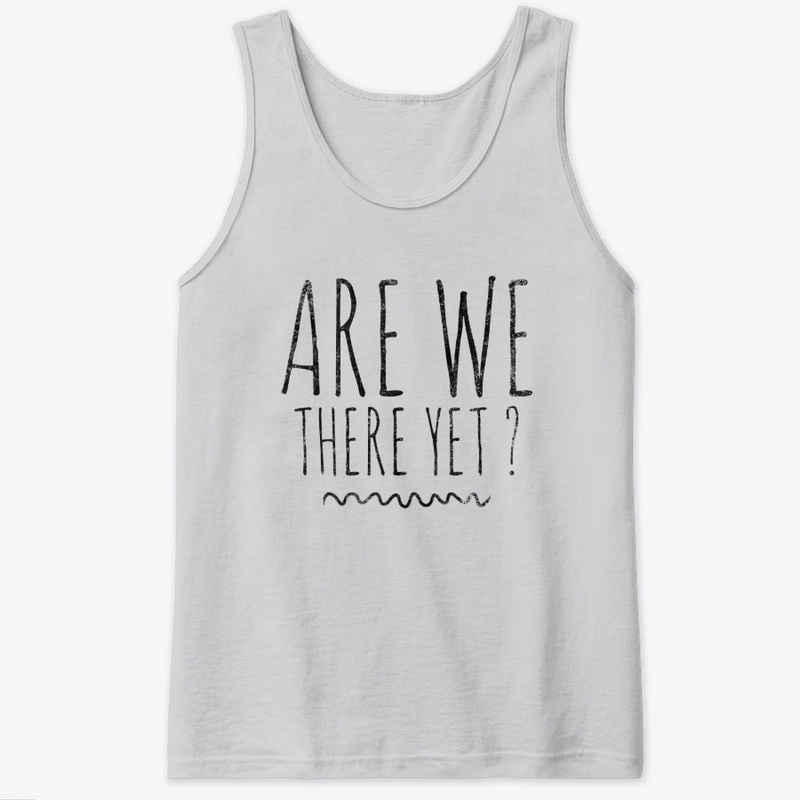 Shirt for Travelers "Are We There Yet?"