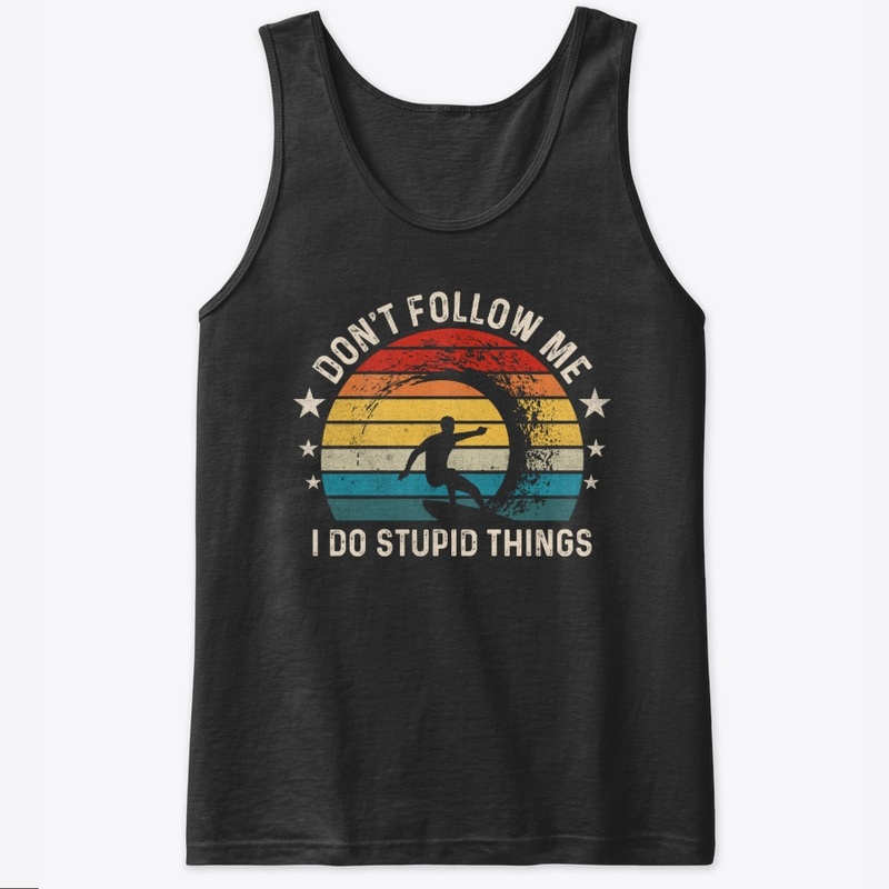 Don't follow me I Do Stupid Things