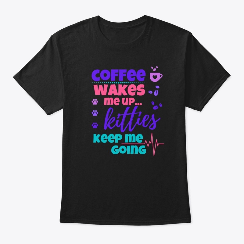 Coffee Wakes Me Up Kitties Keep Me Going
