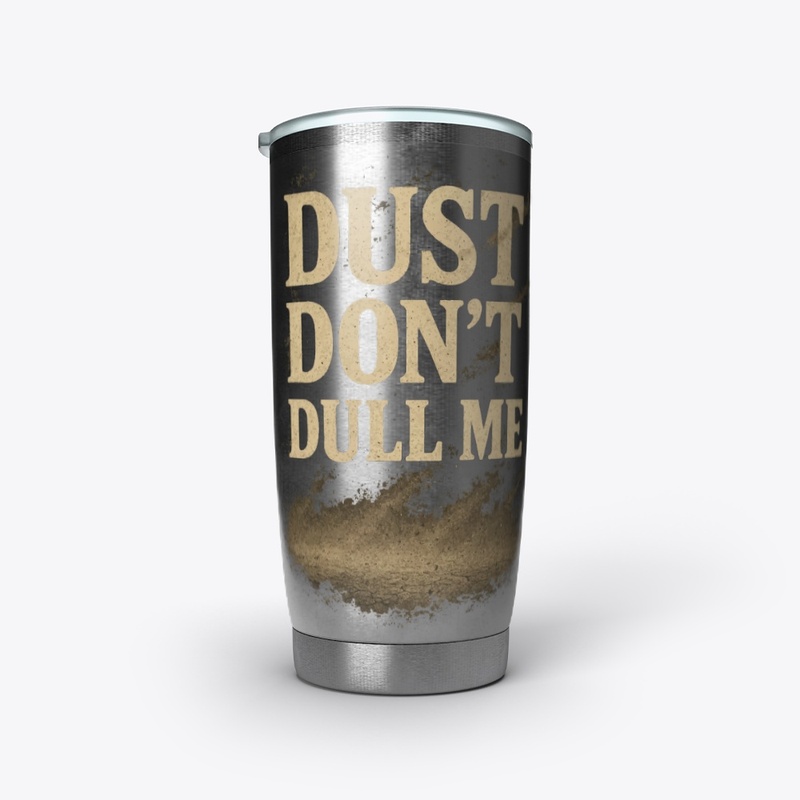 Dust don't dull me