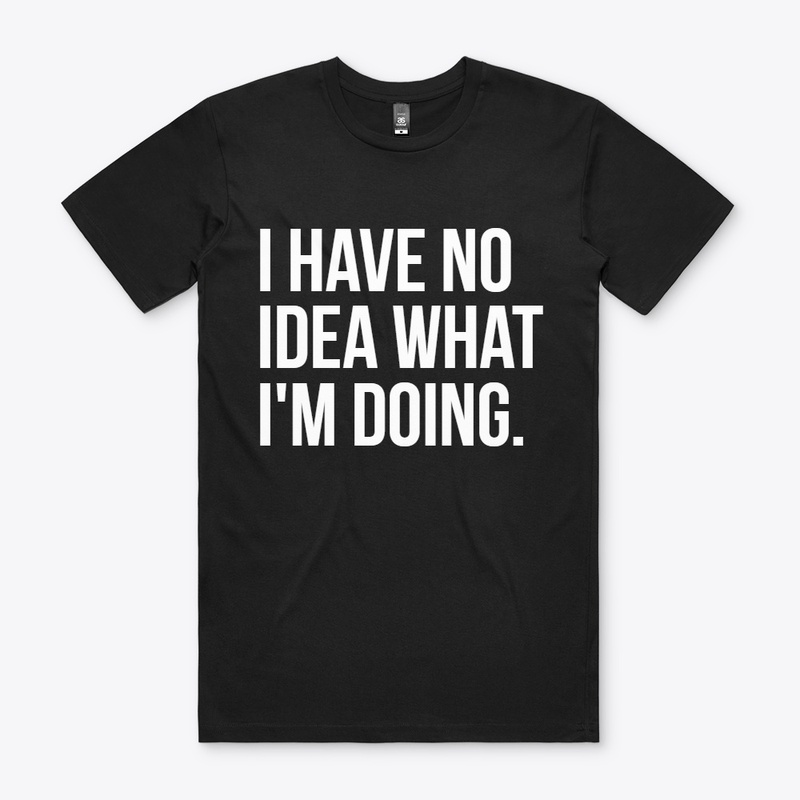 I have no idea what i'm doing T-Shirt