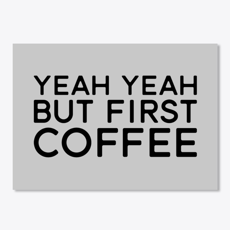 Yeah Yeah But First Coffee