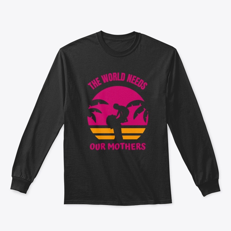 The world needs our Mothers T-SHIRT