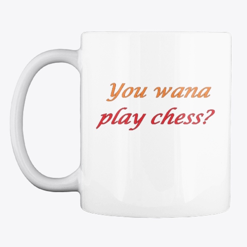 You wana play chess?