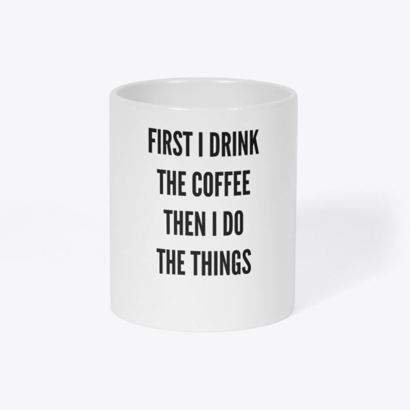 First I Drink The Coffee, Then I Do...