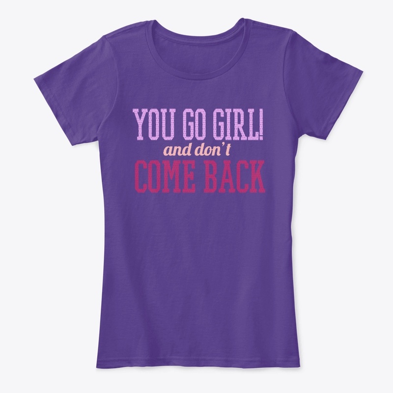 You go Girl!  and Don't Come Back