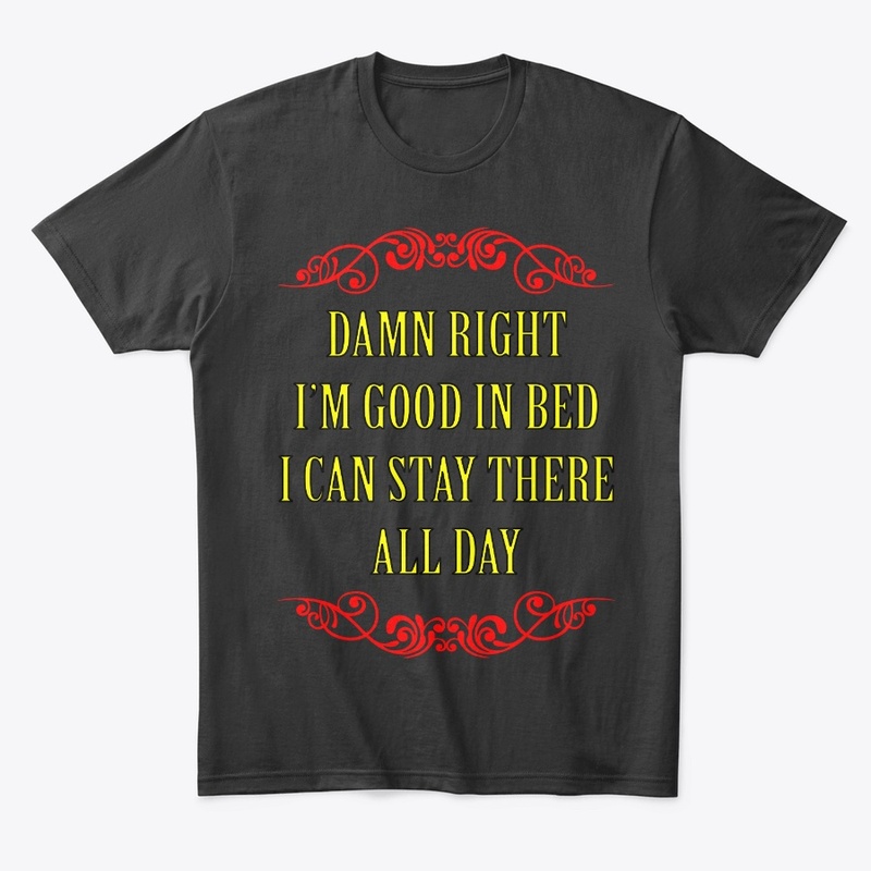 Damn Right I'm Good in Bed Shirt