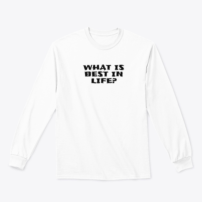 What Is Best in Life - Classic Long Sleeve Tee