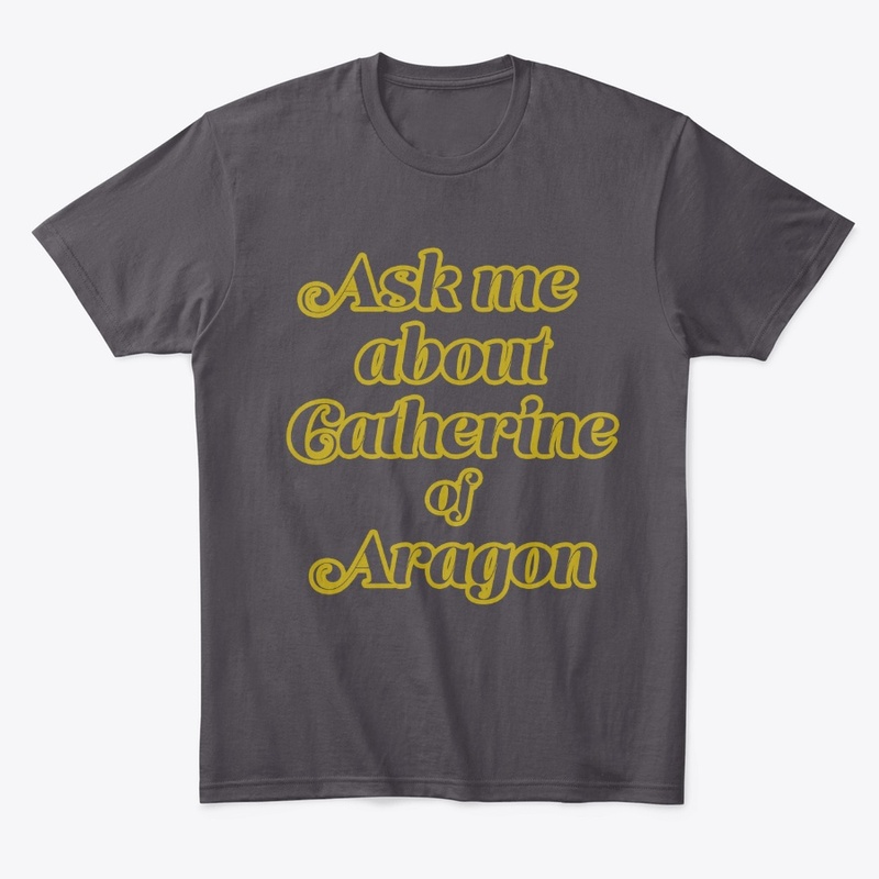Ask me about Catherine of Aragon