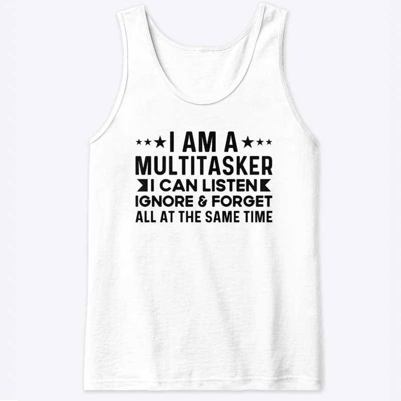 Multitasker I Can Listen Ignore & Forget
