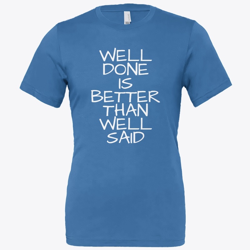 WELL DONE IS BETTER THAN WELL SAID