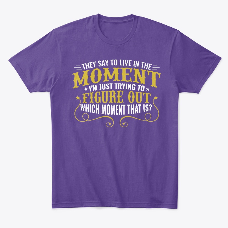 They Say You Should Live in the Moment