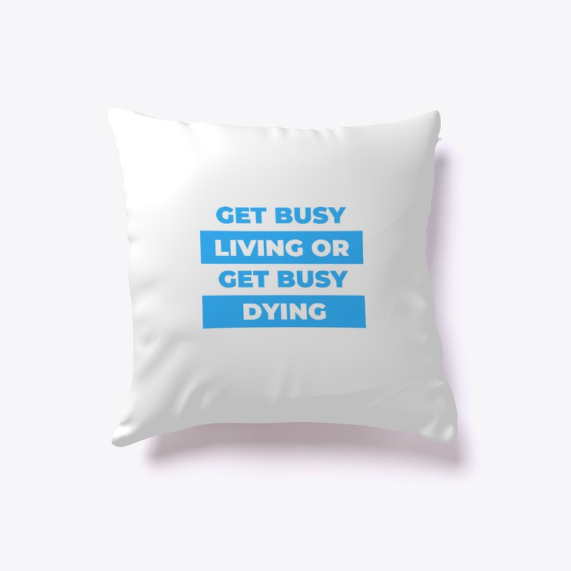 Get busy living or get busy dying.