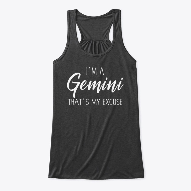 I'm A Gemini Thats My Excuse