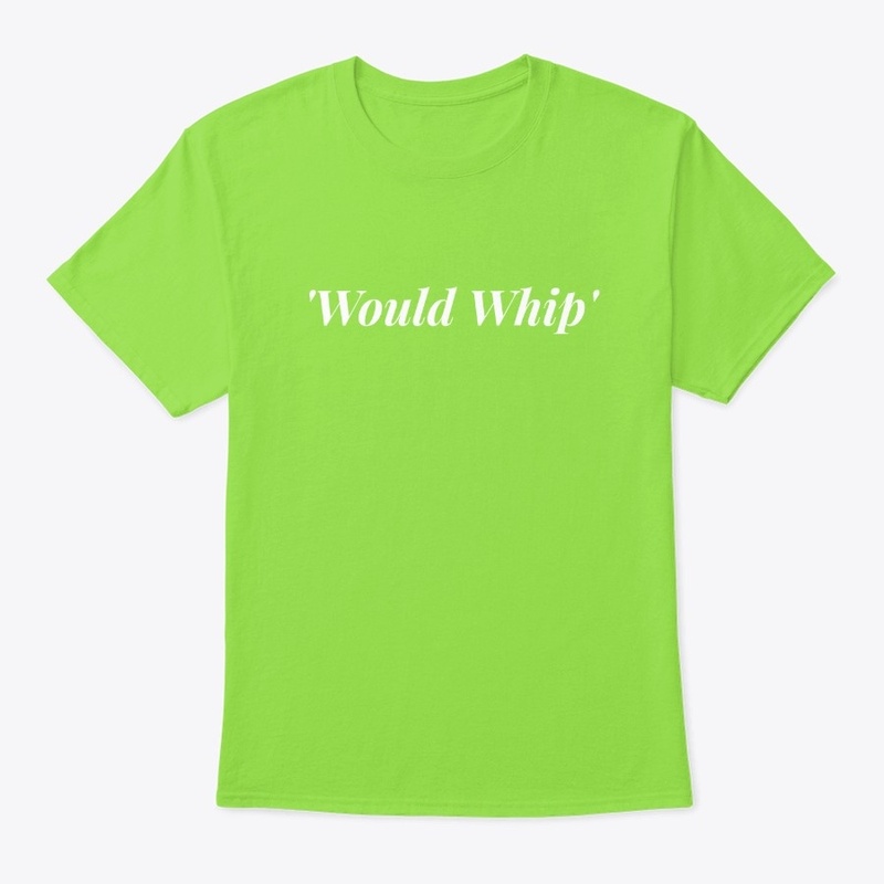'Would Whip Tee'