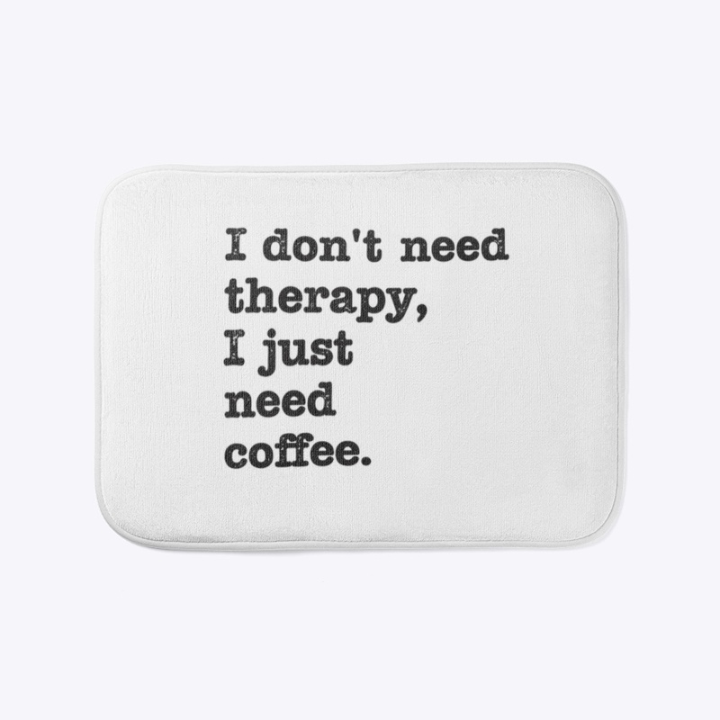 I Don’t Need Therapy, I Just Need Coffee