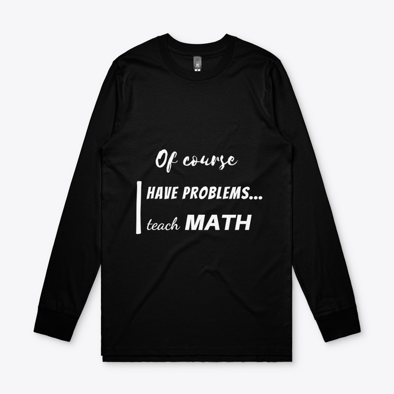of course i have problems, i teach math