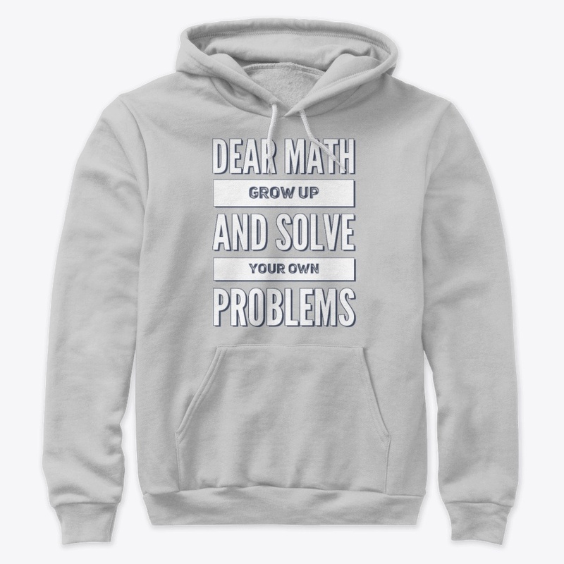 Dear Math Grow Up and Solve Your Own Pro