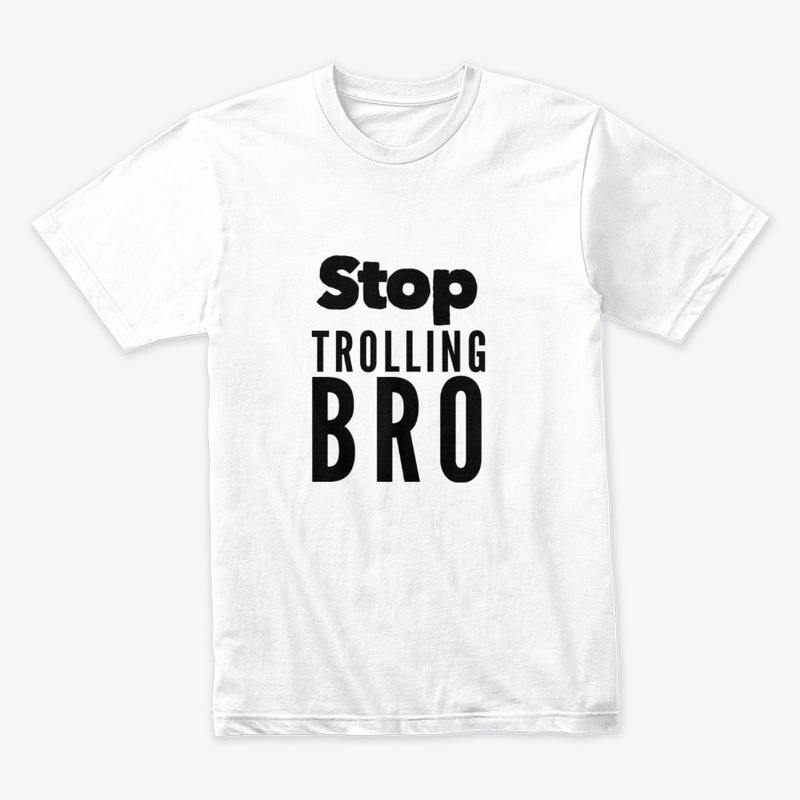 Stop Trolling Bro