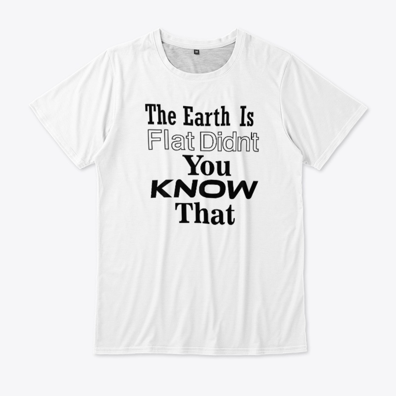 The Earth Is Flat Didn't You Know That 