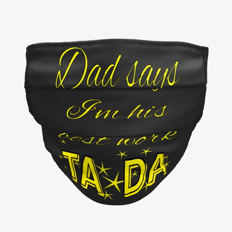 Dad says I am his best work ta da