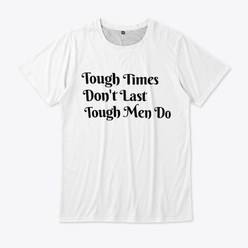 Tough Time Don't Last Tough Men Do.