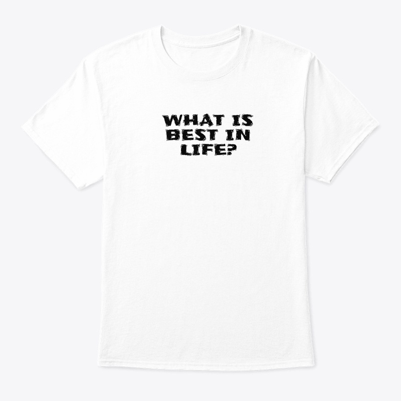 What Is Best in Life - Classic Crew Neck T-Shirt