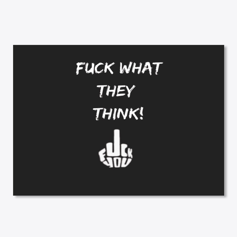 Fuck what they think!