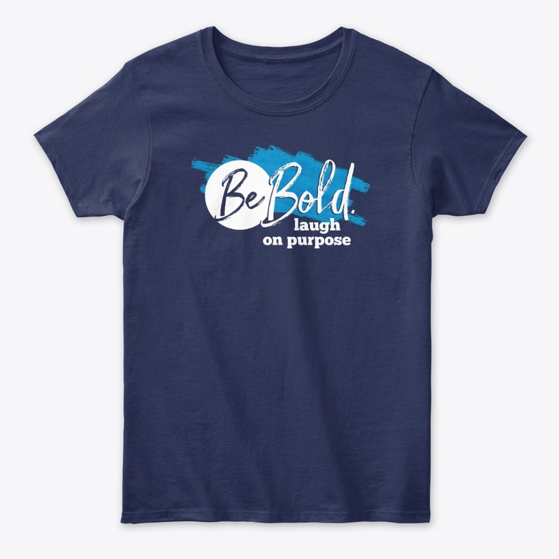 Be Bold. Laugh on purpose
