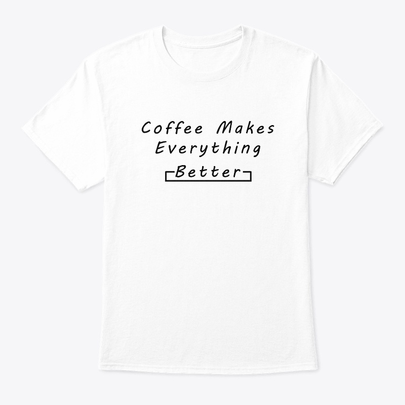 Coffee Makes Everything Better T-Shirt