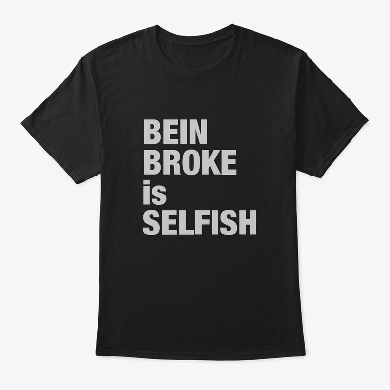Being broke is selfish tees